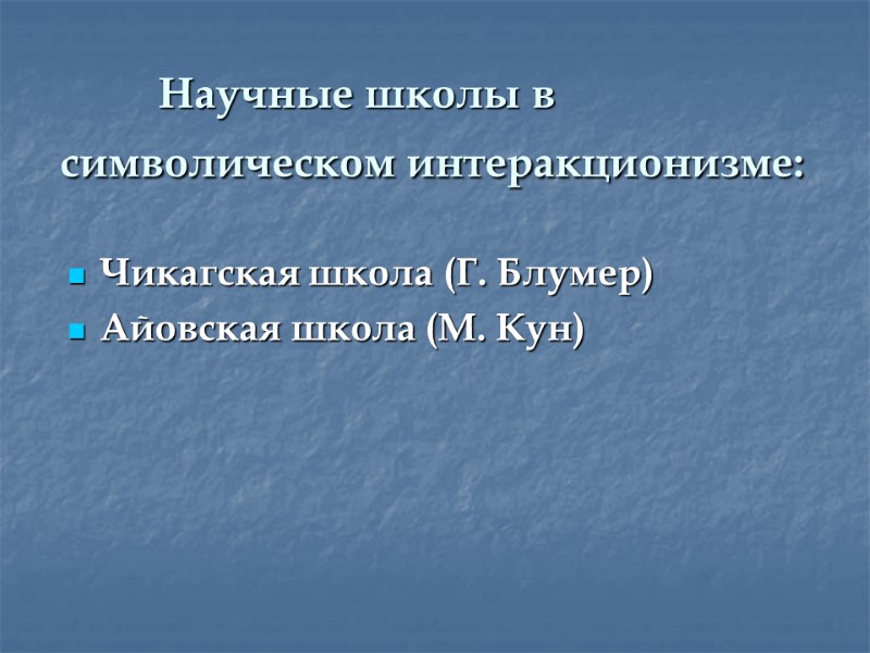 Научные школы в символическом интеракционизме:  Чикагская школа (Г. Блумер)  Айовская школа (М.